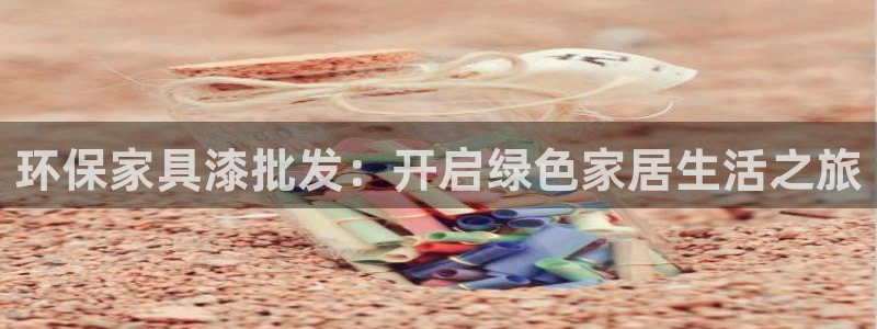 杏耀平台注册问一问：环保家具漆批发：开启绿色家居生活之旅