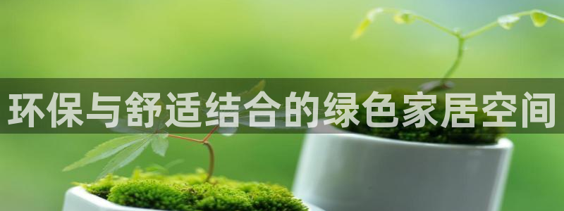杏耀平台注册网址：环保与舒适结合的绿色家居空间