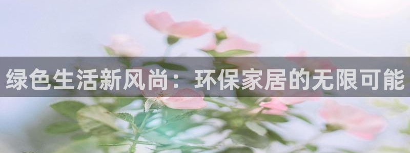 杏耀平台线路测速登录：绿色生活新风尚：环保家居的无限可能