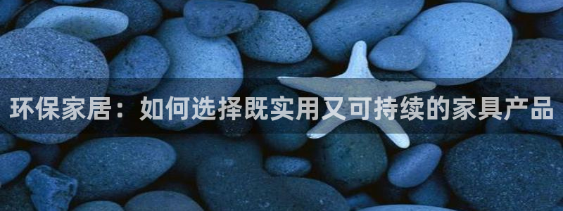 杏耀平台地址：环保家居：如何选择既实用又可持续的家具产品