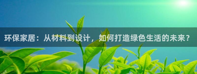 杏耀登陆网站：环保家居：从材料到设计，如何打造绿色生活的未来