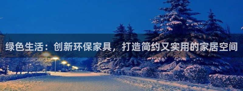 杏耀登录网页：绿色生活：创新环保家具，打造简约又实用的家居空