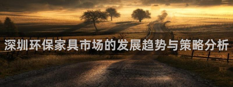 杏耀注册登录中心：深圳环保家具市场的发展趋势与策略分析
