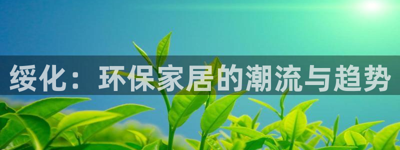 杏耀注册登录平台：绥化：环保家居的潮流与趋势