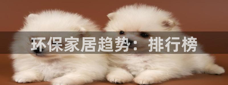 杏耀官方网：环保家居趋势：排行榜