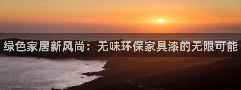 杏耀代理注册中心：绿色家居新风尚：无味环保家具漆的无限可能