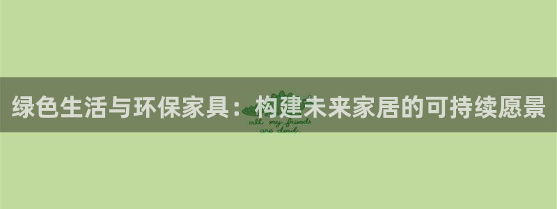 杏耀平台注册入口：绿色生活与环保家具：构建未来家居的可持续愿