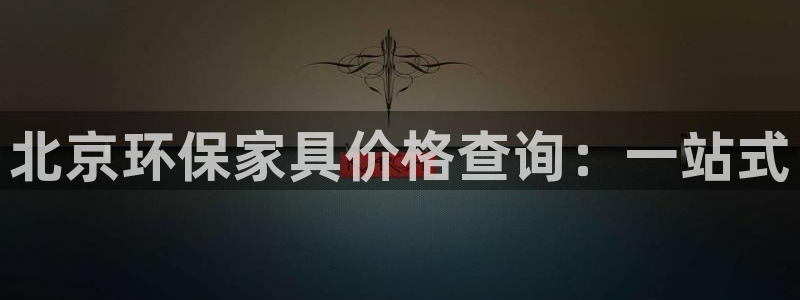 杏耀官网登陆：北京环保家具价格查询：一站式
