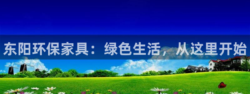 杏耀平台到底能玩吗：东阳环保家具：绿色生活，从这里开始