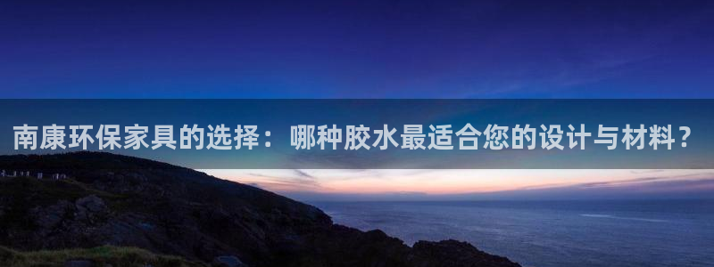 杏耀平台首页：南康环保家具的选择：哪种胶水最适合您的设计与材