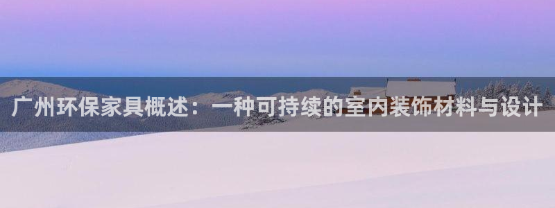 杏耀平台登录检测：广州环保家具概述：一种可持续的室内装饰材料