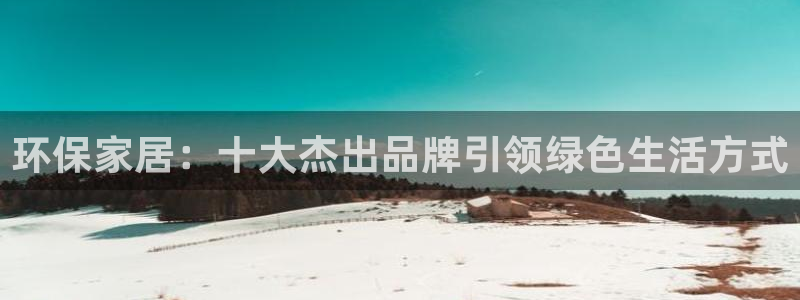 杏耀平台测速地址：环保家居：十大杰出品牌引领绿色生活方式