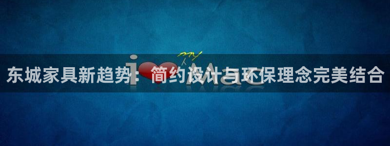 杏耀平台登录：东城家具新趋势：简约设计与环保理念完美结合