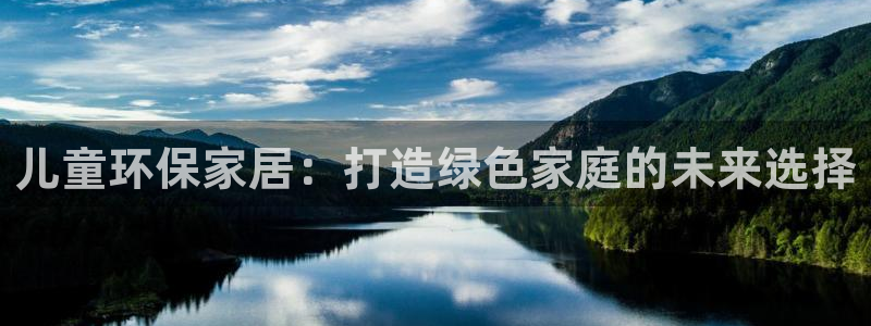 杏耀平台服务中心是干嘛的：儿童环保家居：打造绿色家庭的未来选