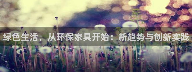 杏耀平台注册登录：绿色生活，从环保家具开始：新趋势与创新实践