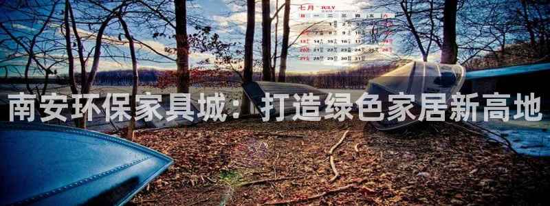 杏耀平台官方登录：南安环保家具城：打造绿色家居新高地