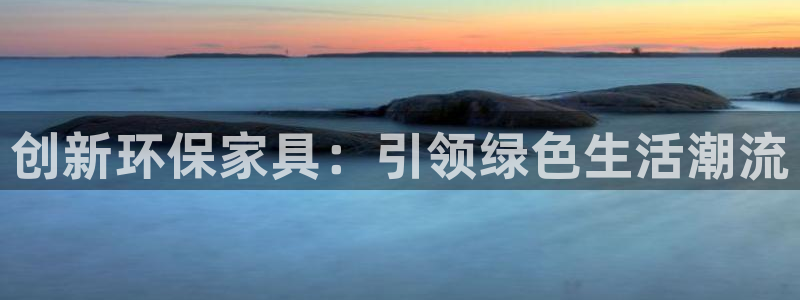 杏耀注册登录中心：创新环保家具：引领绿色生活潮流