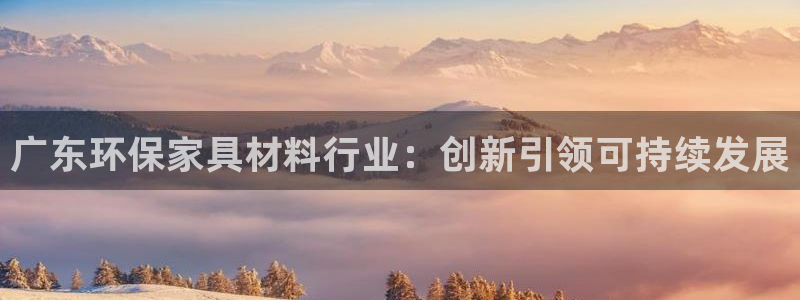 杏耀平台到底能玩吗：广东环保家具材料行业：创新引领可持续发展