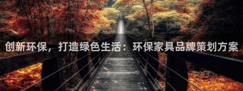 杏耀平台测：创新环保，打造绿色生活：环保家具品牌策划方案