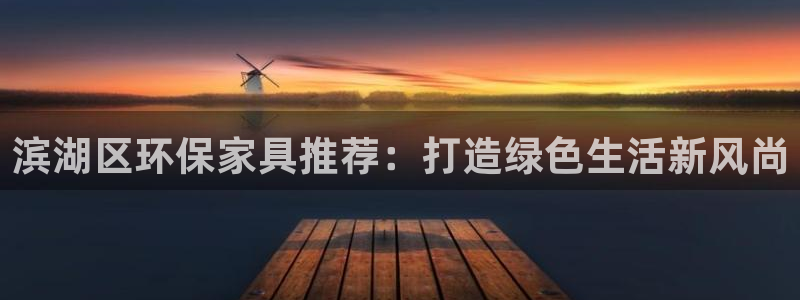杏耀注册平台官网：滨湖区环保家具推荐：打造绿色生活新风尚