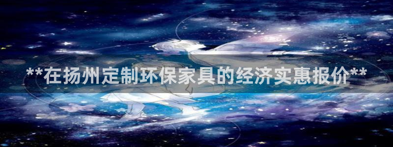 杏耀平台服务中心电话号码：**在扬州定制环保家具的经济实惠报