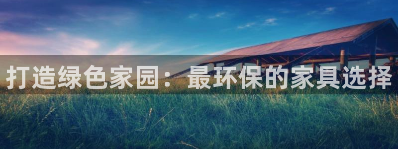 杏耀官网登录：打造绿色家园：最环保的家具选择