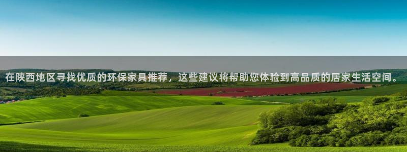 杏耀平台登录首页：在陕西地区寻找优质的环保家具推荐，这些建议