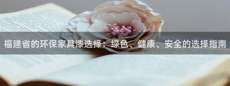 杏耀注册登录测速：福建省的环保家具漆选择：绿色、健康、安全的