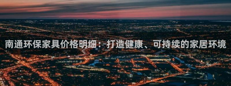 杏耀登陆网站：南通环保家具价格明细：打造健康、可持续的家居环