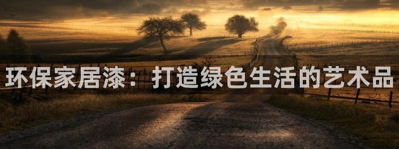 杏耀平台线路测速登录：环保家居漆：打造绿色生活的艺术品